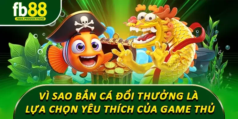 Vì sao bắn cá đổi thưởng trở thành lựa chọn yêu thích của game thủ