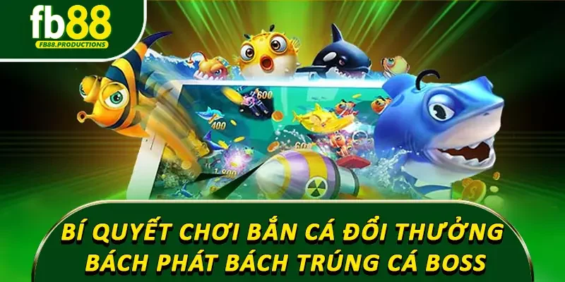 Bí quyết chơi bắn cá đổi thưởng bách phát bách trúng cá boss