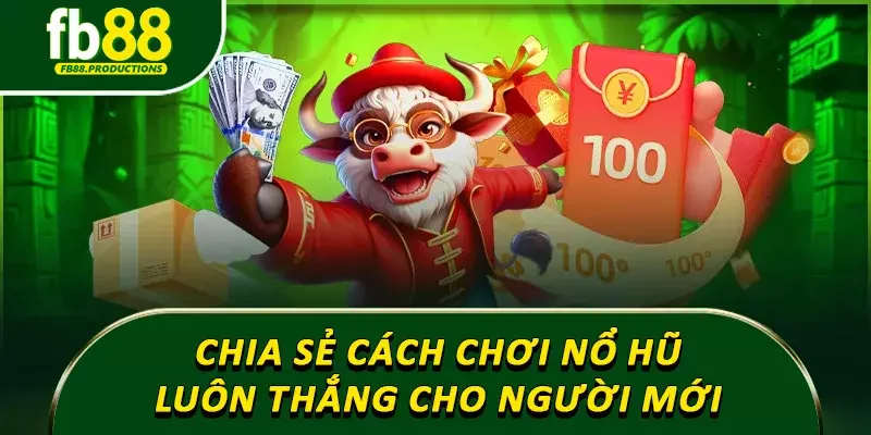 Chia sẻ cách chơi nổ hũ luôn thắng cho người mới 
