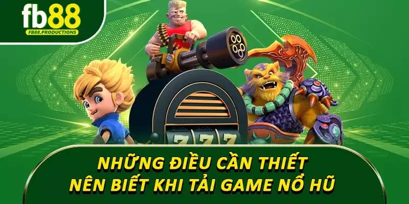 Những điều cần thiết nên biết khi tải game nổ hũ 