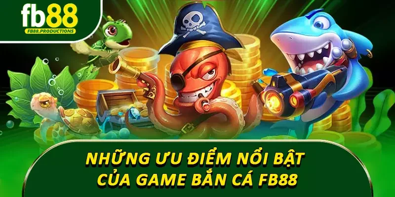 Những ưu điểm nổi bật của game bắn cá Fb88